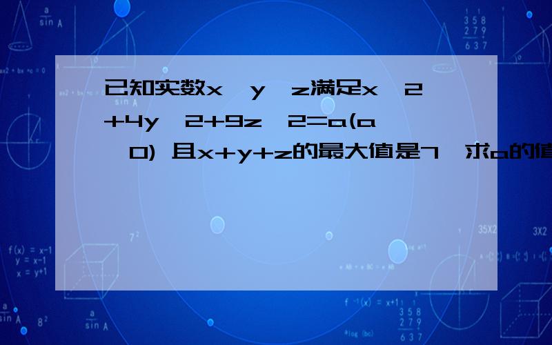 已知实数x,y,z满足x^2+4y^2+9z^2=a(a>0) 且x+y+z的最大值是7,求a的值