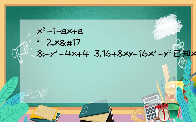 x²-1-ax+a² 2.x²-y²-4x+4 3.16+8xy-16x²-y²已知x²-x-1=0则-3x²+2x²+2008等于多少（求过程）式子前的数字123为题号。