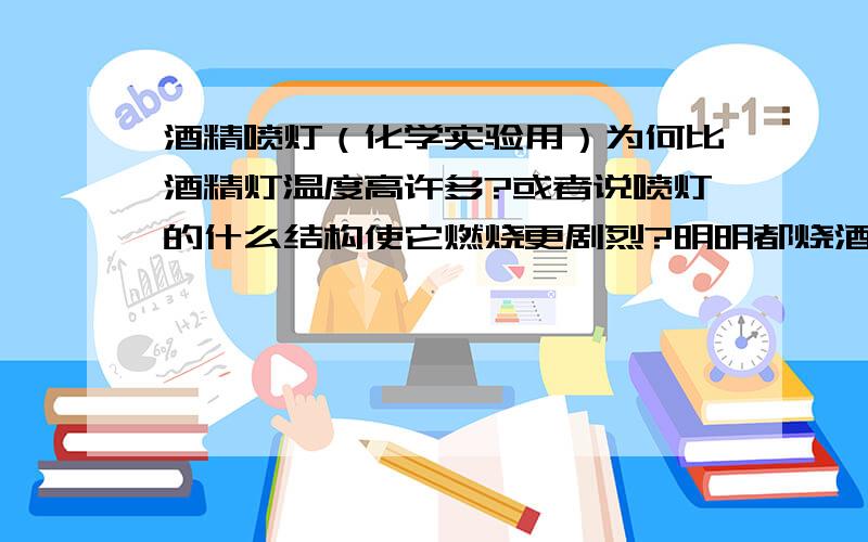 酒精喷灯（化学实验用）为何比酒精灯温度高许多?或者说喷灯的什么结构使它燃烧更剧烈?明明都烧酒精