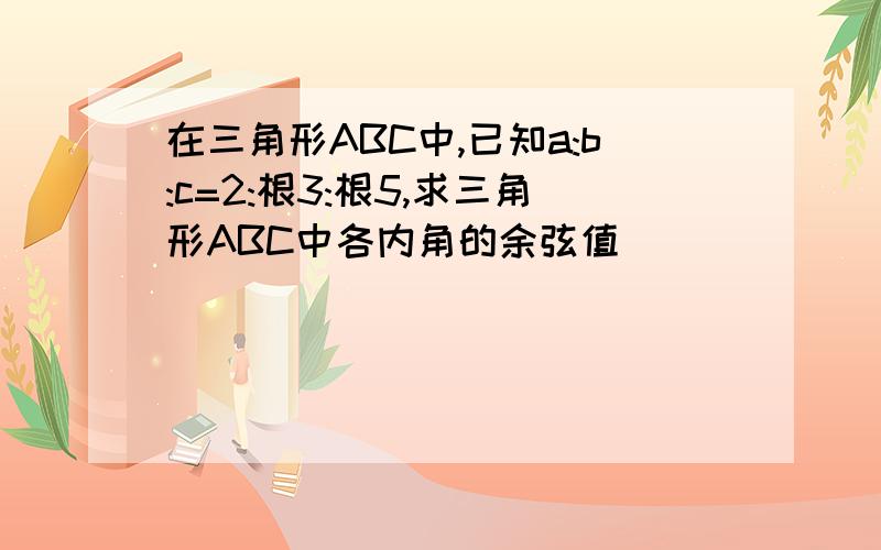 在三角形ABC中,已知a:b:c=2:根3:根5,求三角形ABC中各内角的余弦值