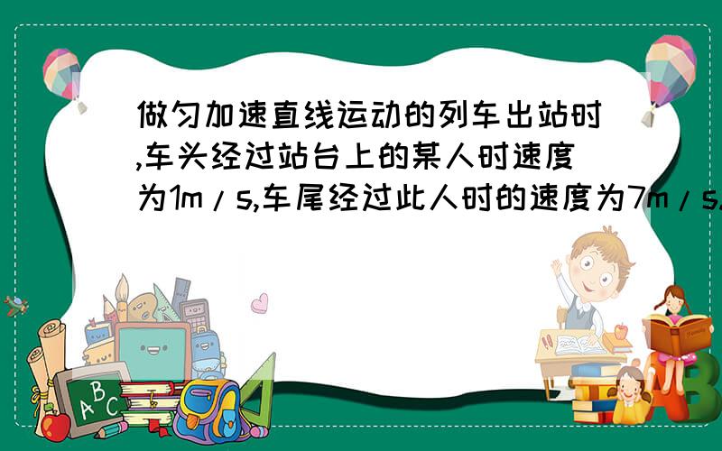 做匀加速直线运动的列车出站时,车头经过站台上的某人时速度为1m/s,车尾经过此人时的速度为7m/s.若此人一直站着未动,则车身中部经过此人时的速度为_________m/s