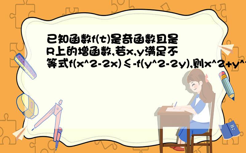 已知函数f(t)是奇函数且是R上的增函数,若x,y满足不等式f(x^2-2x)≤-f(y^2-2y),则x^2+y^2的最大值 急