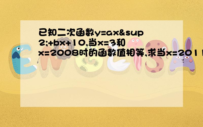 已知二次函数y=ax²+bx+10,当x=3和x=2008时的函数值相等,求当x=2011时的函数值