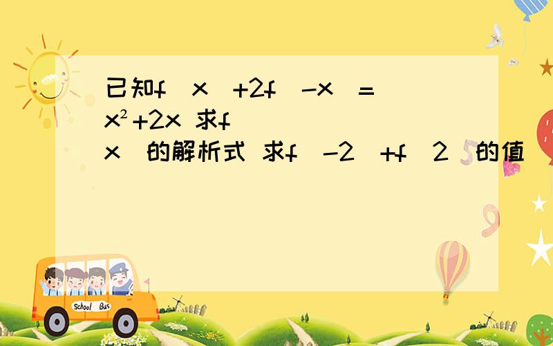 已知f(x)+2f(-x)=x²+2x 求f（x）的解析式 求f（-2）+f（2）的值