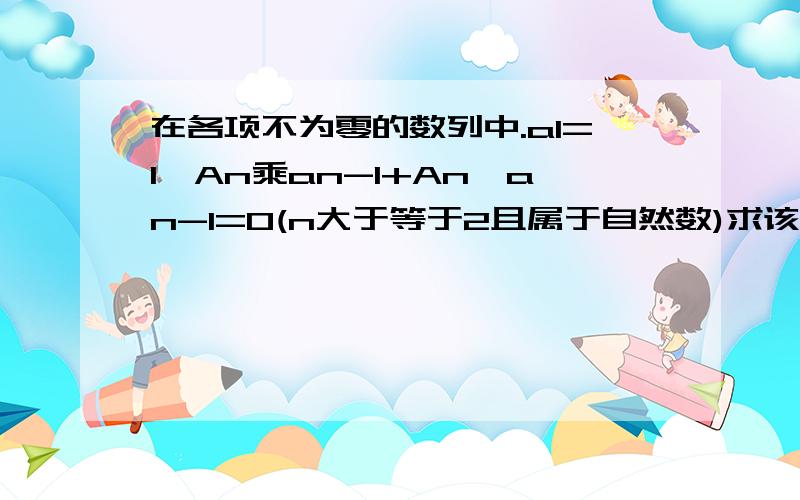 在各项不为零的数列中.a1=1,An乘an-1+An―an-1=0(n大于等于2且属于自然数)求该数列的通项