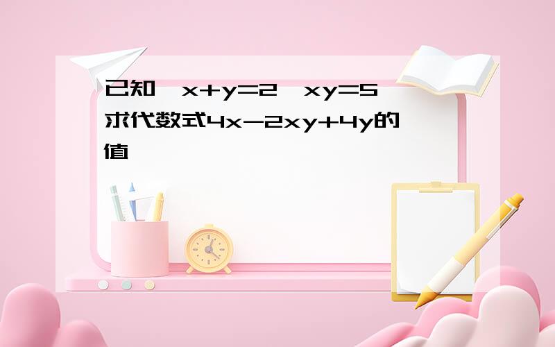 已知,x+y=2,xy=5,求代数式4x-2xy+4y的值