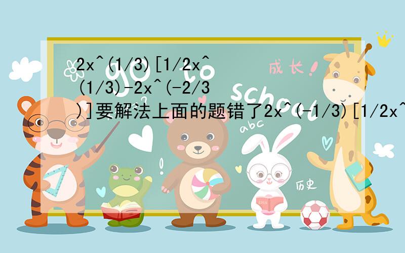 2x^(1/3)[1/2x^(1/3)-2x^(-2/3)]要解法上面的题错了2x^(-1/3)[1/2x^(1/3)-2x^(-2/3)]