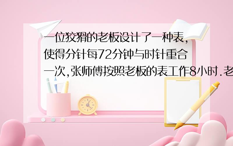 一位狡猾的老板设计了一种表,使得分针每72分钟与时针重合一次,张师傅按照老板的表工作8小时.老板规定,8小时内计时工资为6元,超时工资为原计时工资的2倍.这位老板每天少付张师傅多少元?