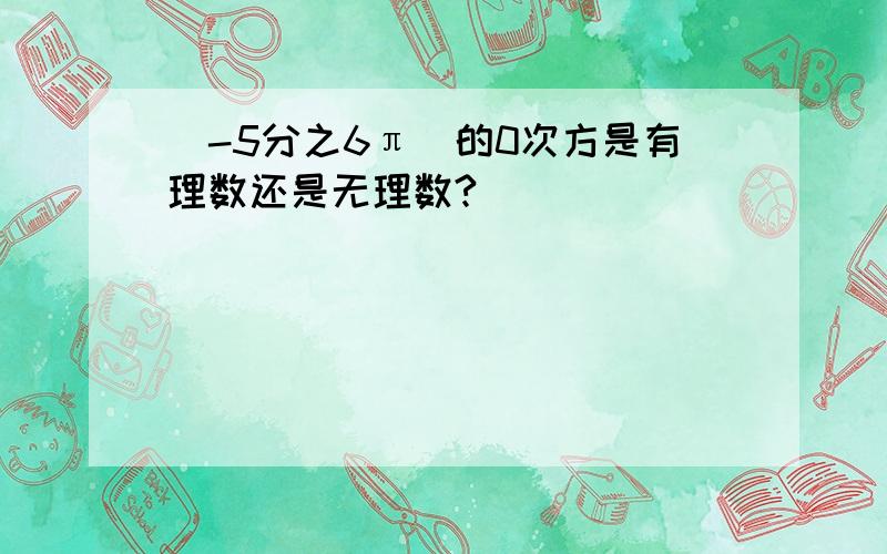 （-5分之6π）的0次方是有理数还是无理数?