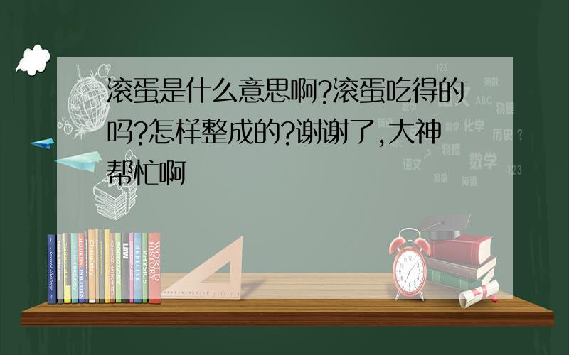 滚蛋是什么意思啊?滚蛋吃得的吗?怎样整成的?谢谢了,大神帮忙啊