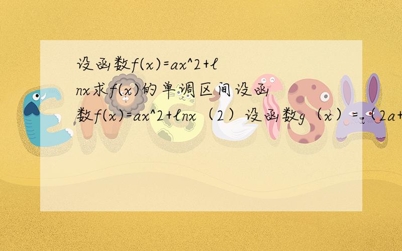 设函数f(x)=ax^2+lnx求f(x)的单调区间设函数f(x)=ax^2+lnx（2）设函数g（x）=（2a+1）x，若x属于（1，+无限）时，f（x)恒成立 求a的取值范围