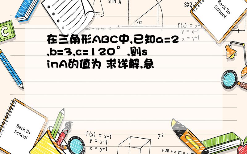 在三角形ABC中,已知a=2,b=3,c=120°,则sinA的值为 求详解,急