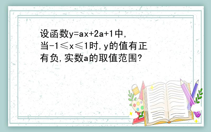 设函数y=ax+2a+1中,当-1≤x≤1时,y的值有正有负,实数a的取值范围?