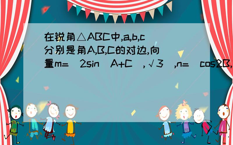 在锐角△ABC中,a,b,c分别是角A,B,C的对边,向量m=(2sin(A+C),√3),n=(cos2B,2COSB/2^-1),且向量m,n共线.1.求角B的大小,2.如果b=1,求△ABC的面积的最大值