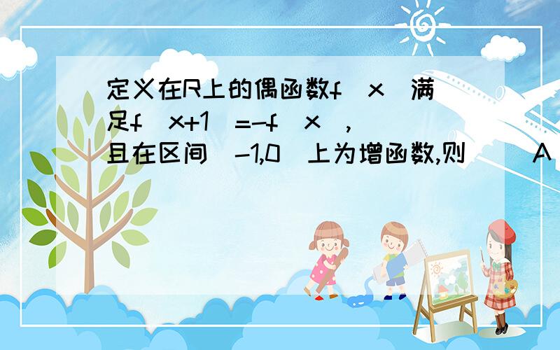 定义在R上的偶函数f(x)满足f(x+1)=-f(x),且在区间[-1,0]上为增函数,则() A．f(2)＜f(1)=f(3)B．f(2)＜f(3)＜f(1)C．f(3)＜f(2)＜f(1)D．f(1)=f(3)＜f(2)