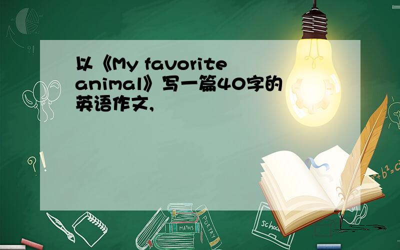 以《My favorite animal》写一篇40字的英语作文,