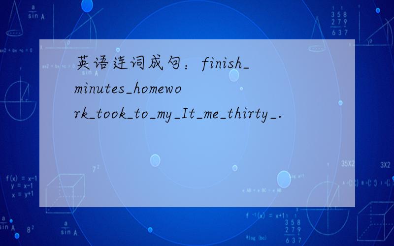 英语连词成句：finish_minutes_homework_took_to_my_It_me_thirty_.