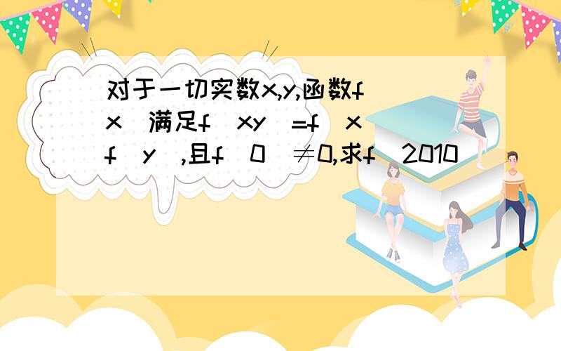 对于一切实数x,y,函数f(x)满足f(xy)=f(x)f(y),且f(0)≠0,求f(2010)