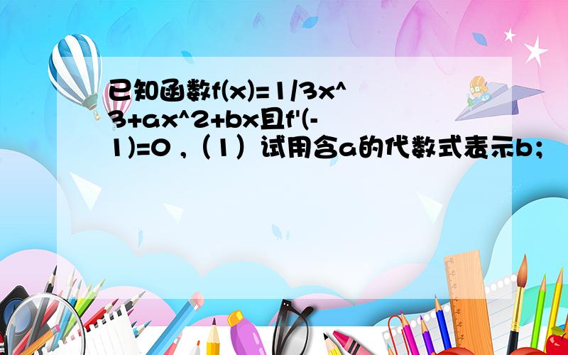 已知函数f(x)=1/3x^3+ax^2+bx且f'(-1)=0 ,（1）试用含a的代数式表示b；（2）求f(x)的单调区间（3）令a=-1,设函数f(x)在x1,x2（x1