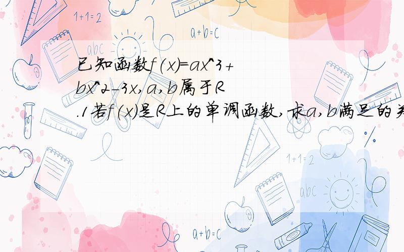 已知函数f(x)=ax^3+bx^2-3x,a,b属于R.1若f(x)是R上的单调函数,求a,b满足的关系式