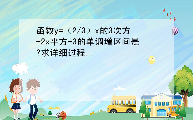 函数y=（2/3）x的3次方-2x平方+3的单调增区间是?求详细过程..