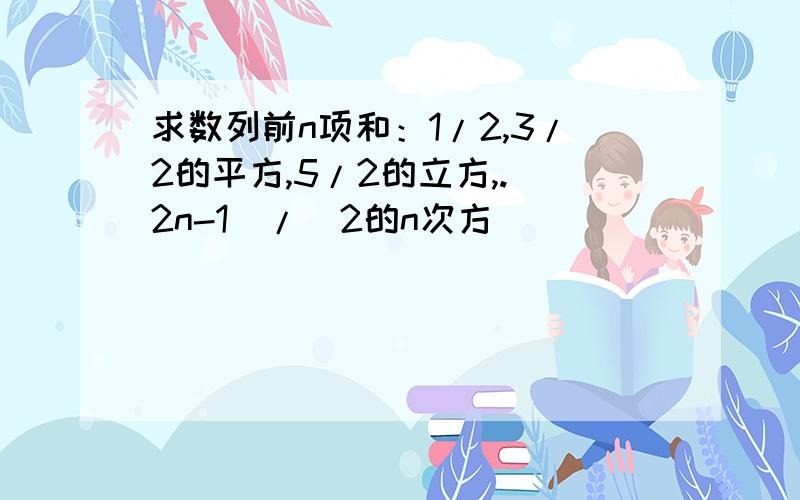 求数列前n项和：1/2,3/2的平方,5/2的立方,.（2n-1）/（2的n次方）