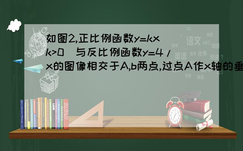 如图2,正比例函数y=kx(k>0)与反比例函数y=4/x的图像相交于A,b两点,过点A作x轴的垂正比例函数y=kx（k>0)与反比例函数y=4/x的图像相交于A,b两点,过点A作x轴的垂线ac.过B作Y轴的垂线BC,AC、BC相较于点C.