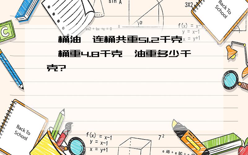 一桶油,连桶共重51.2千克,桶重4.8千克,油重多少千克?