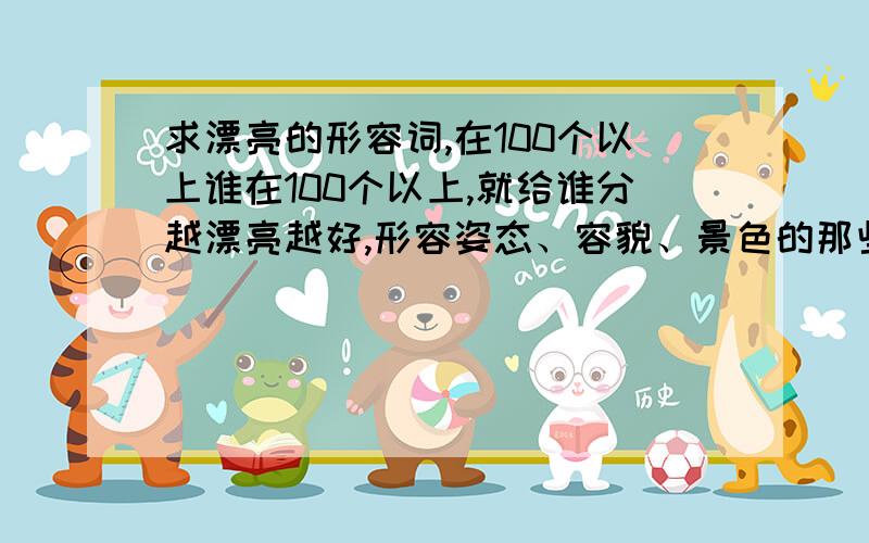 求漂亮的形容词,在100个以上谁在100个以上,就给谁分越漂亮越好,形容姿态、容貌、景色的那些