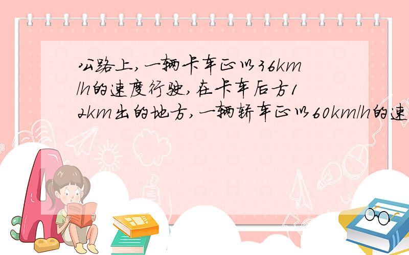 公路上,一辆卡车正以36km/h的速度行驶,在卡车后方12km出的地方,一辆轿车正以60km/h的速度赶上来,轿车几小时后在途中追上卡车?一个正方体油箱,棱长8dm,里面装满柴油,如果把这箱油全部倒入另