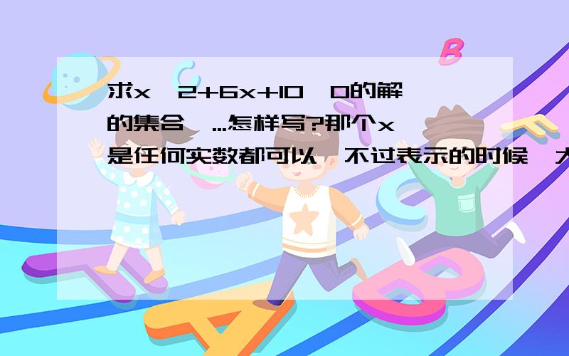 求x^2+6x+10>0的解的集合,...怎样写?那个x是任何实数都可以,不过表示的时候,大括号里面怎么写?..