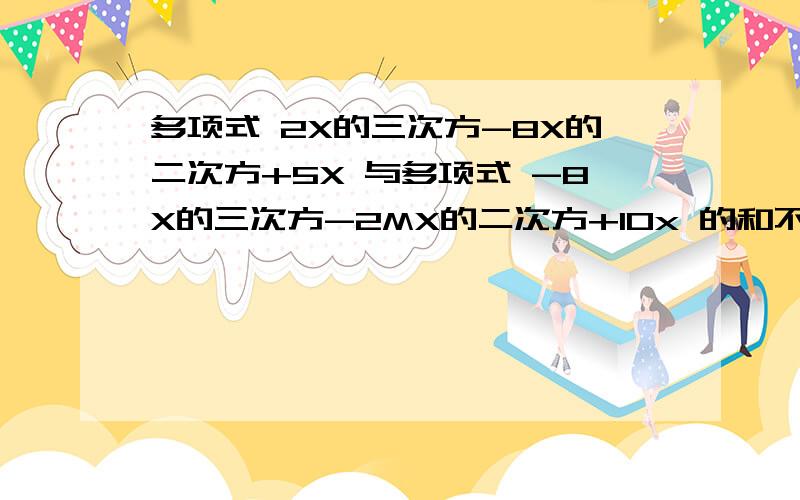 多项式 2X的三次方-8X的二次方+5X 与多项式 -8X的三次方-2MX的二次方+10x 的和不含二次项,则M等于多少