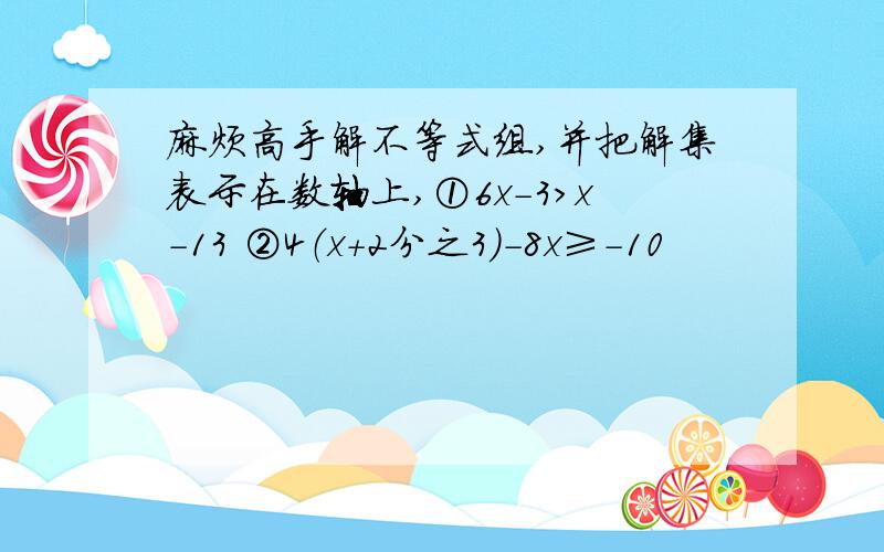 麻烦高手解不等式组,并把解集表示在数轴上,①6x-3＞x-13 ②4（x+2分之3）-8x≥-10