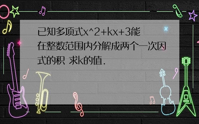 已知多项式x^2+kx+3能在整数范围内分解成两个一次因式的积 求k的值.