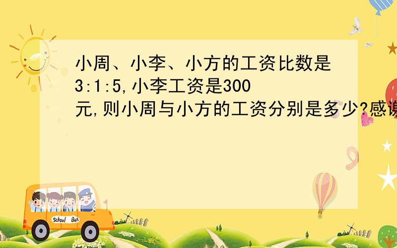 小周、小李、小方的工资比数是3:1:5,小李工资是300元,则小周与小方的工资分别是多少?感谢楼下这么多朋友的回答，225,375我也百思不得其解