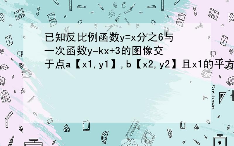 已知反比例函数y=x分之6与一次函数y=kx+3的图像交于点a【x1,y1】,b【x2,y2】且x1的平方+x2的平方=5求k