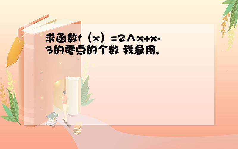 求函数f（x）=2∧x+x-3的零点的个数 我急用,