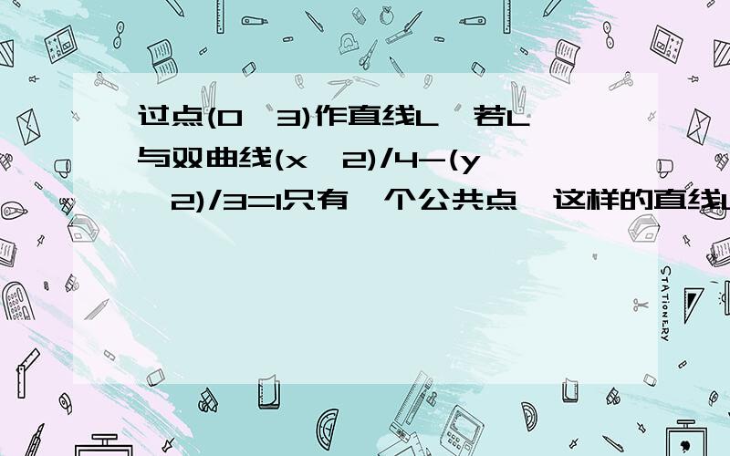 过点(0,3)作直线L,若L与双曲线(x^2)/4-(y^2)/3=1只有一个公共点,这样的直线L的条数是?我做的是两条,可答案是4条