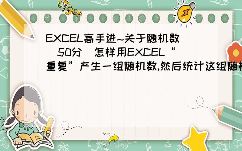 EXCEL高手进~关于随机数（50分）怎样用EXCEL“重复”产生一组随机数,然后统计这组随机数的“和”大于999的概率?我知道怎样产生随机数组,问题是要求他们和的概率.