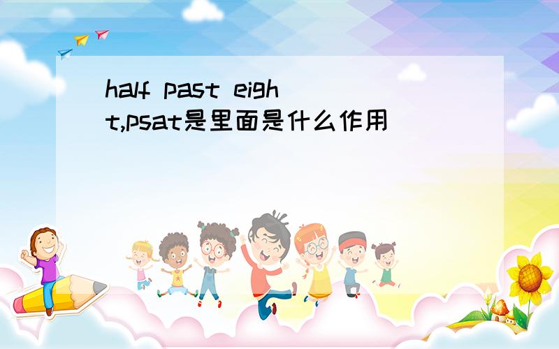 half past eight,psat是里面是什么作用