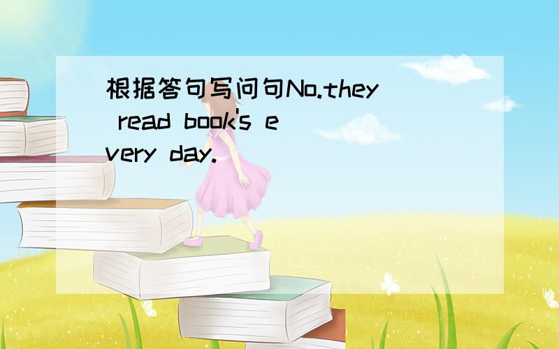 根据答句写问句No.they read book's every day.