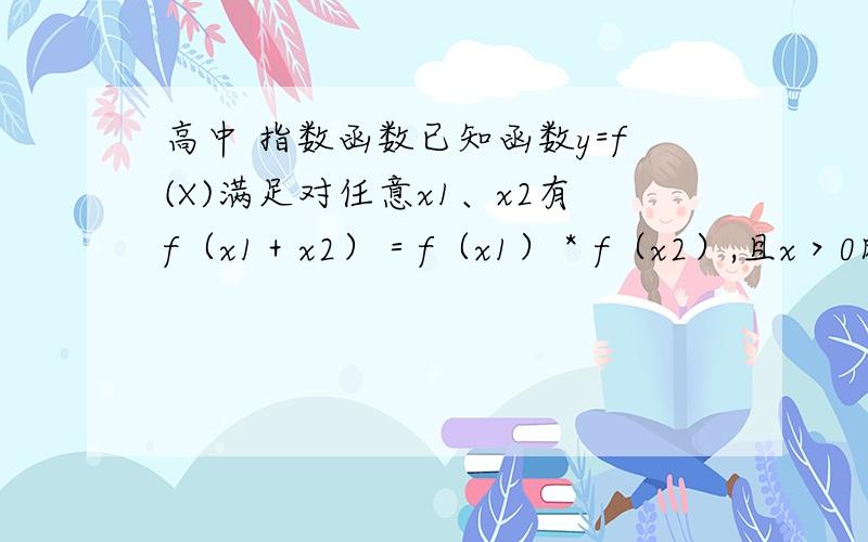 高中 指数函数已知函数y=f(X)满足对任意x1、x2有f（x1＋x2）＝f（x1）＊f（x2）,且x＞0时,f（x）＜1,那么函数f（x）在定义域上的单调性为＿＿＿＿．　　　　　要过程,请详细解释.多谢