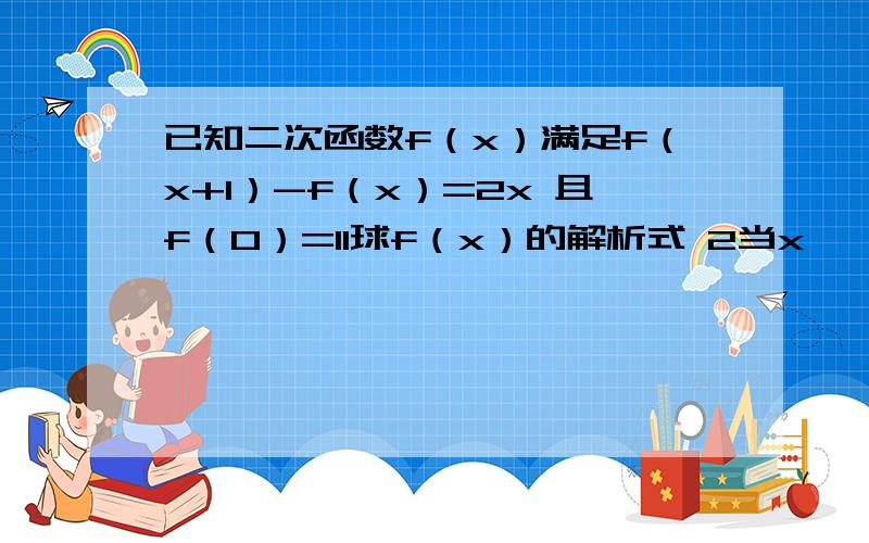 已知二次函数f（x）满足f（x+1）-f（x）=2x 且f（0）=11球f（x）的解析式 2当x∈【-1,1】时 不能使f（x）＞2x恒成立 球实数m的范围