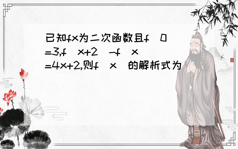 已知fx为二次函数且f(0)=3,f(x+2)-f(x)=4x+2,则f(x)的解析式为