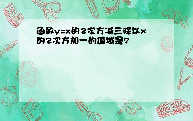 函数y=x的2次方减三除以x的2次方加一的值域是?