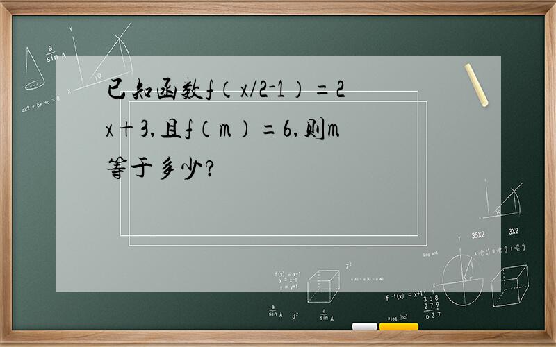 已知函数f（x/2-1）=2x+3,且f（m）=6,则m等于多少?