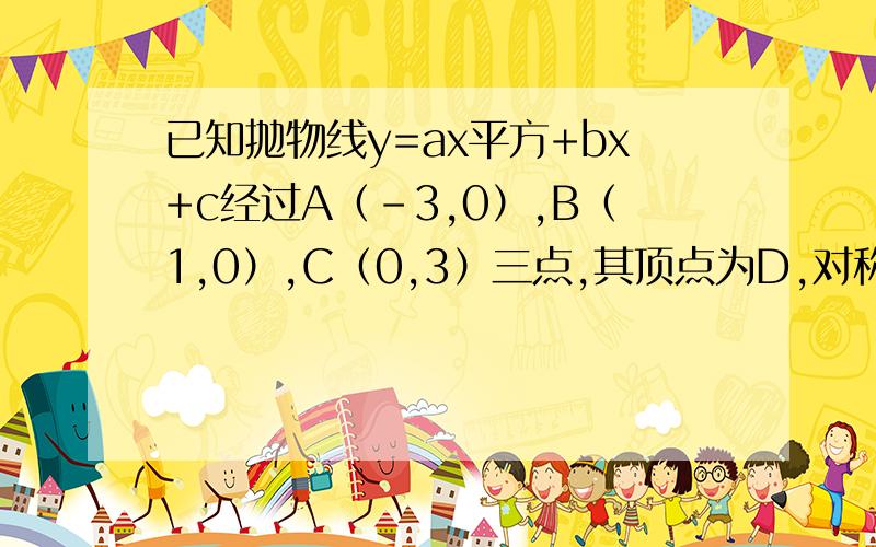 已知抛物线y=ax平方+bx+c经过A（-3,0）,B（1,0）,C（0,3）三点,其顶点为D,对称轴是直线1求该抛物线的解析试