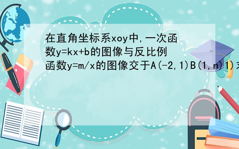 在直角坐标系xoy中,一次函数y=kx+b的图像与反比例函数y=m/x的图像交于A(-2,1)B(1,n)1)求上述反比例函数和一次函数的表达式2）求△AOB的面积