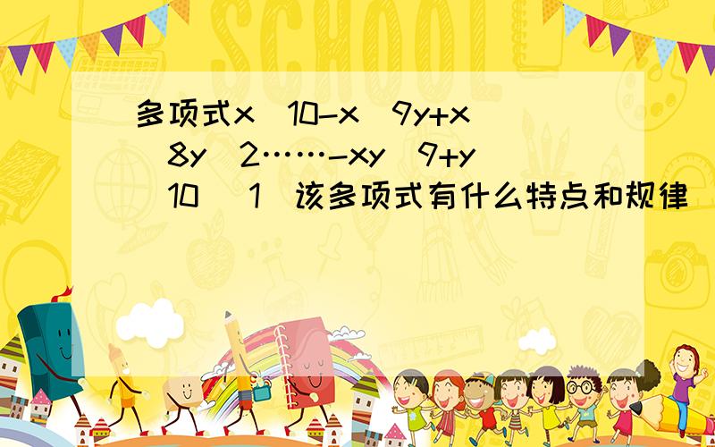 多项式x^10-x^9y+x^8y^2……-xy^9+y^10 （1）该多项式有什么特点和规律 （2）按规律写出多项式的第六项,(3)这个多项式是几次几项式?