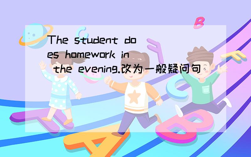 The student does homework in the evening.改为一般疑问句